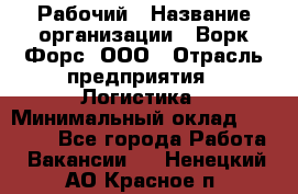 Рабочий › Название организации ­ Ворк Форс, ООО › Отрасль предприятия ­ Логистика › Минимальный оклад ­ 34 000 - Все города Работа » Вакансии   . Ненецкий АО,Красное п.